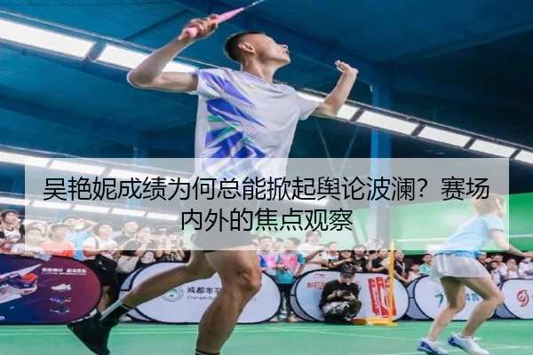 吴艳妮成绩为何总能掀起舆论波澜？赛场内外的焦点观察